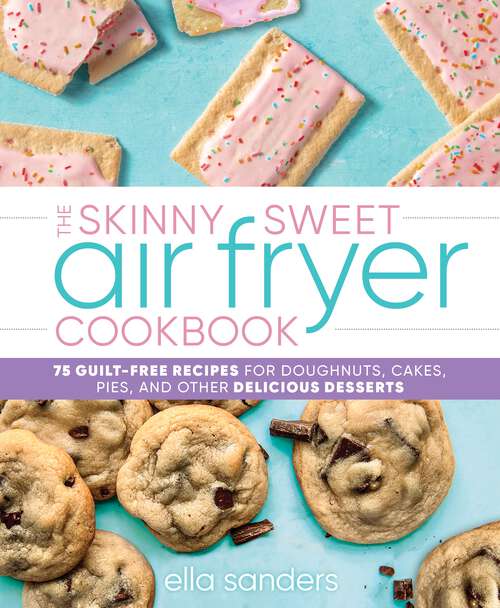 Book cover of The Skinny Sweet Air Fryer Cookbook: 75 Guilt-Free Recipes for Doughnuts, Cakes, Pies, and Other Delicious Desserts