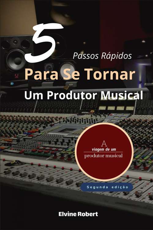 Book cover of 5 Passos Rápidos Para Se Tornar Um Produtor Musical: A viagem de um produtor musical