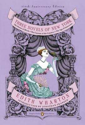 Three Novels of New York: The House of Mirth, The Custom of the Country, The Age of Innocence (Penguin Classics Deluxe Edition) (Penguin Classics Deluxe Edition)