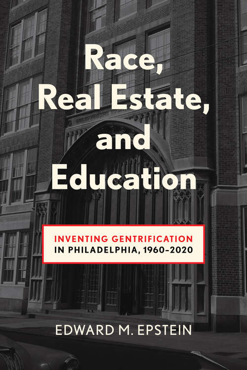 Book cover of Race, Real Estate and Education: Inventing Gentrification in Philadelphia, 1960-2020 (Urban Life, Landscape and Policy)