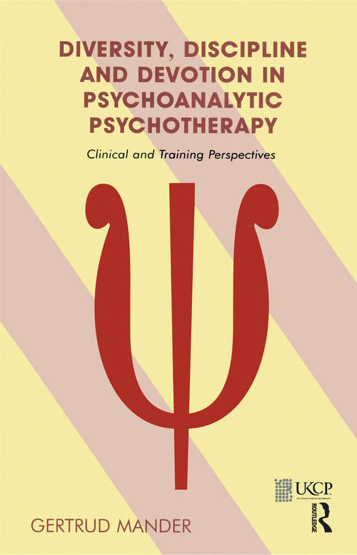 Diversity, Discipline and Devotion in Psychoanalytic Psychotherapy: Clinical and Training Perspectives (The\united Kingdom Council For Psychotherapy Ser.)