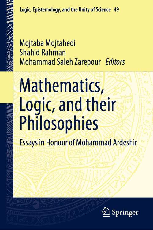 Mathematics, Logic, and their Philosophies: Essays in Honour of Mohammad Ardeshir (Logic, Epistemology, and the Unity of Science #49)