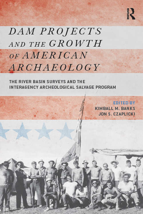 Dam Projects and the Growth of American Archaeology: The River Basin Surveys and the Interagency Archeological Salvage Program