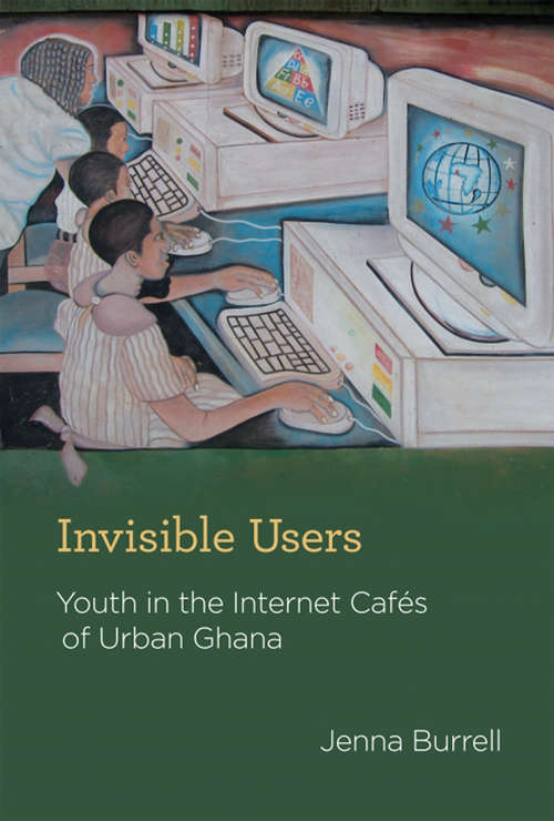 Book cover of Invisible Users: Youth in the Internet Cafés of Urban Ghana (Acting with Technology)