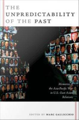 Book cover of The Unpredictability of the Past: Memories of the Asia-Pacific War in U.S.-East Asian Relations