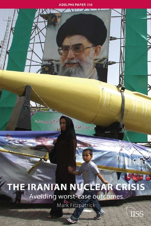 Book cover of The Iranian Nuclear Crisis: Avoiding worst-case outcomes (Adelphi series: Vol. 398)