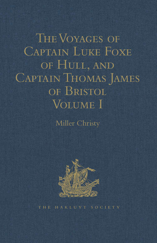 The Voyages of Captain Luke Foxe of Hull, and Captain Thomas James of Bristol, in Search of a North-West Passage, in 1631-32: With Narratives of the earlier North-West Voyages of Frobisher, Davis, Weymouth, Hall, Knight, Hudson, Button, Gibbons, Bylot, Baffin, Hawkridge, and others Volume I