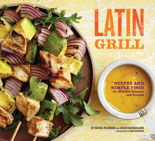 Latin Grill: Sultry and Simple Food for Red-Hot Dinners and Parties