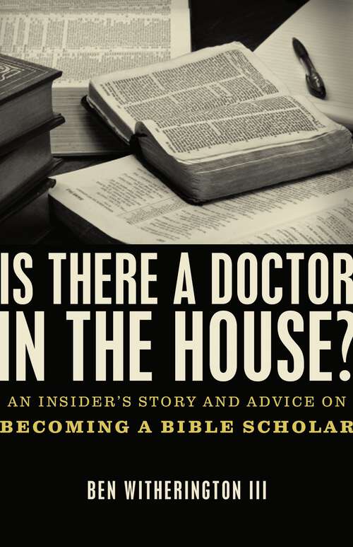 Book cover of Is there a Doctor in the House?: An Insider’s Story and Advice on becoming a Bible Scholar