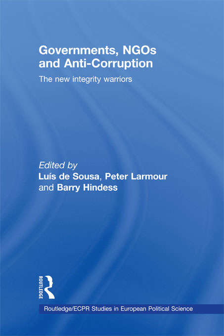 Governments, NGOs and Anti-Corruption: The New Integrity Warriors (Routledge/ECPR Studies in European Political Science)