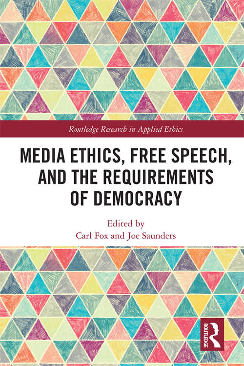 Media Ethics, Free Speech, and the Requirements of Democracy (Routledge Research in Applied Ethics)
