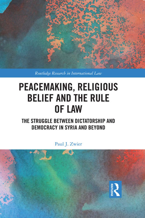 Book cover of Peacemaking, Religious Belief and the Rule of Law: The Struggle between Dictatorship and Democracy in Syria and Beyond (Routledge Research in International Law)