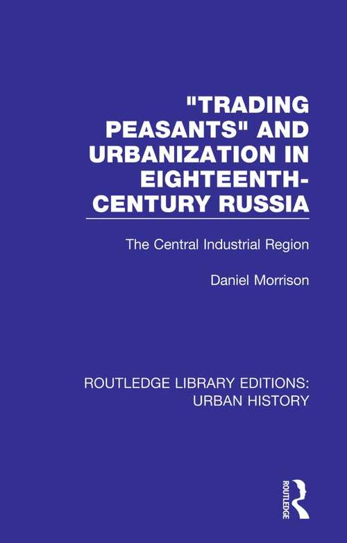 Trading Peasants and Urbanization in Eighteenth-Century Russia: The Central Industrial Region (Routledge Library Editions: Urban History #5)