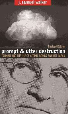 Prompt and Utter Destruction: Truman and the use of Atomic Bombs Against Japan,Revised Edition