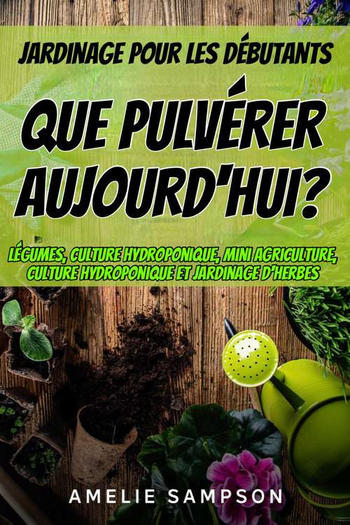 Book cover of Jardinage pour les débutants: Légumes, culture hydroponique, mini agriculture, culture hydroponique et jardinage d'herbes
