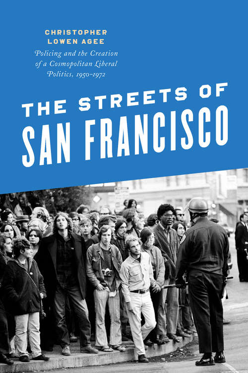 Book cover of The Streets of San Francisco: Policing and the Creation of a Cosmopolitan Liberal Politics, 1950-1972