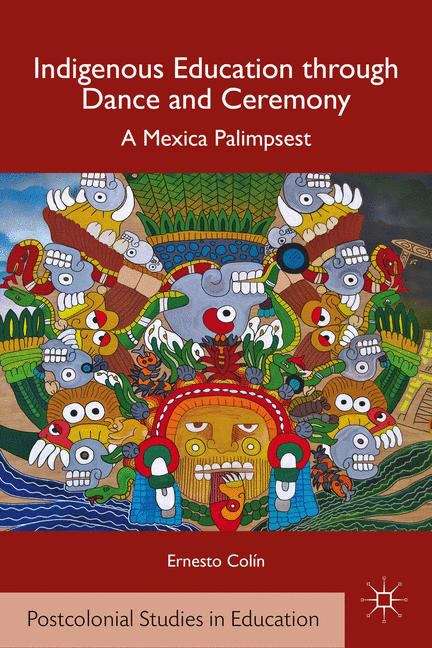 Book cover of Indigenous Education through Dance and Ceremony: A Mexica Palimpsest (Postcolonial Studies in Education )