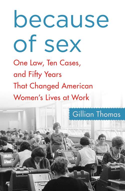 Book cover of Because of Sex: One Law, Ten Cases, and Fifty Years that Changed American Women's Lives at Work