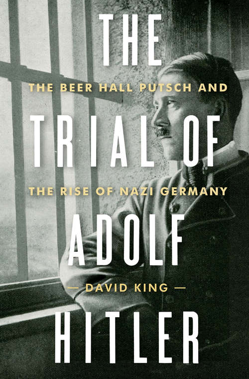 The Trial of Adolf Hitler: The Beer Hall Putsch And The Rise Of Nazi Germany