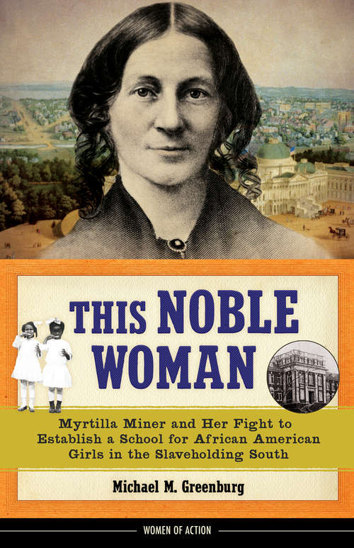 This Noble Woman: Myrtilla Miner and Her Fight to Establish a School for African American Girls in the Slaveholding South (Women of Action)