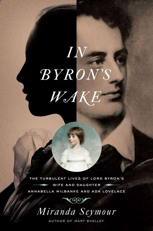Book cover of In Byron's Wake: The Turbulent Lives Of Lord Byron's Wife And Daughter: Annabella Milbanke And Ada Lovelace