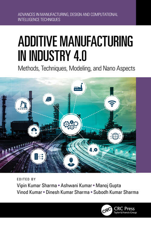 Additive Manufacturing in Industry 4.0: Methods, Techniques, Modeling, and Nano Aspects (Advances in Manufacturing, Design and Computational Intelligence Techniques)