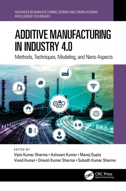 Book cover of Additive Manufacturing in Industry 4.0: Methods, Techniques, Modeling, and Nano Aspects (Advances in Manufacturing, Design and Computational Intelligence Techniques)