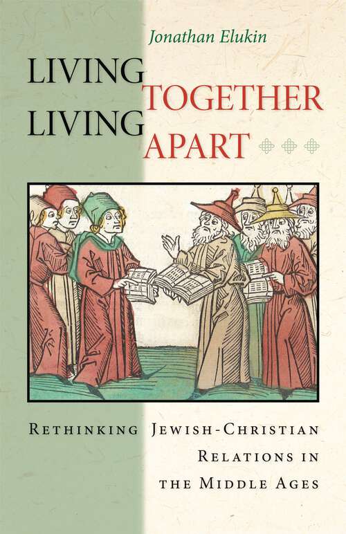 Book cover of Living Together, Living Apart: Rethinking Jewish-Christian Relations in the Middle Ages (Jews, Christians, and Muslims from the Ancient to the Modern World)