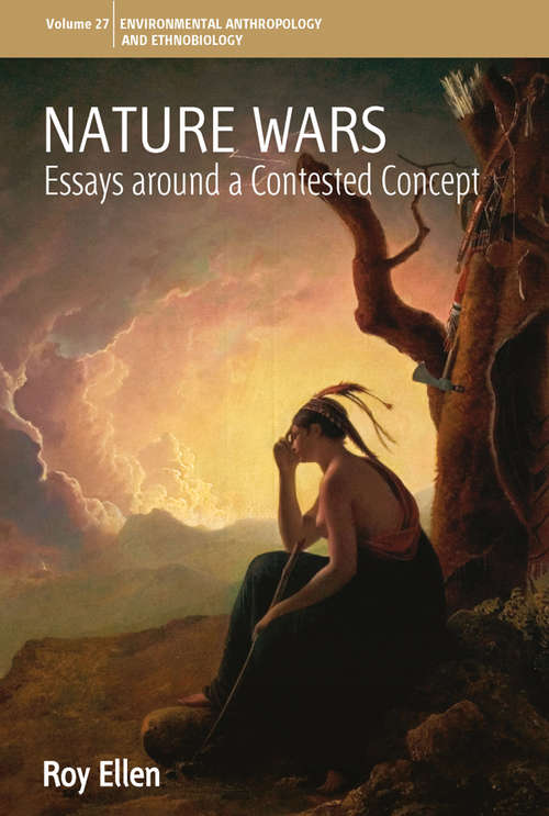Nature Wars: Essays Around a Contested Concept (Environmental Anthropology and Ethnobiology #27)