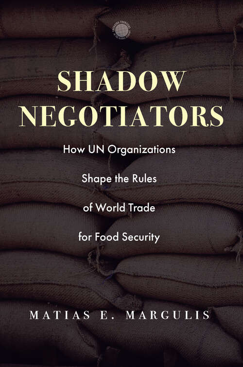 Book cover of Shadow Negotiators: How UN Organizations Shape the Rules of World Trade for Food Security (Emerging Frontiers in the Global Economy)