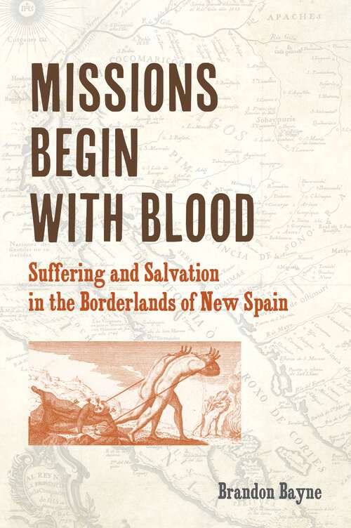 Book cover of Missions Begin with Blood: Suffering and Salvation in the Borderlands of New Spain (1) (Catholic Practice in North America)