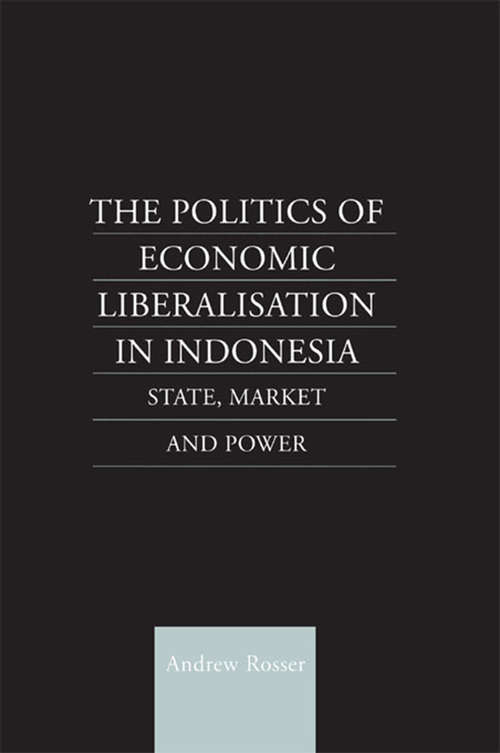 The Politics of Economic Liberalization in Indonesia: State, Market and Power