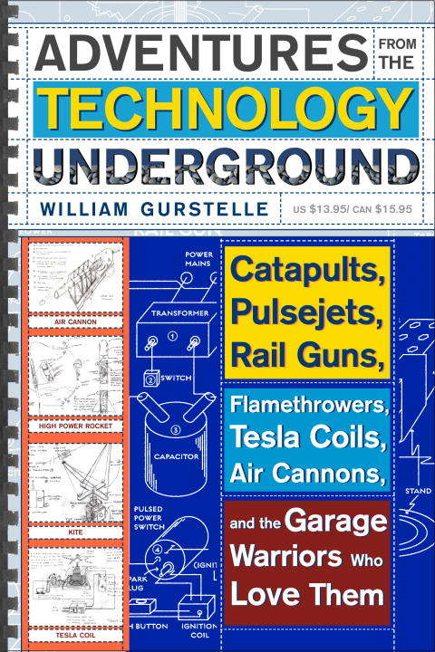 Book cover of Adventures from the Technology Underground: Catapults, Pulsejets, Rail Guns, Flamethrowers, Tesla Coils, Air Cannons, and the Garage Warriors Who Love Them