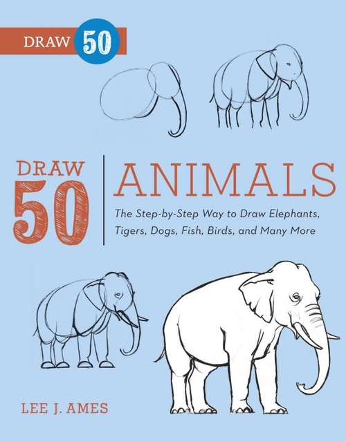 Book cover of Draw 50 Animals: The Step-by-Step Way to Draw Elephants, Tigers, Dogs, Fish, Birds, and Many More (Draw 50)