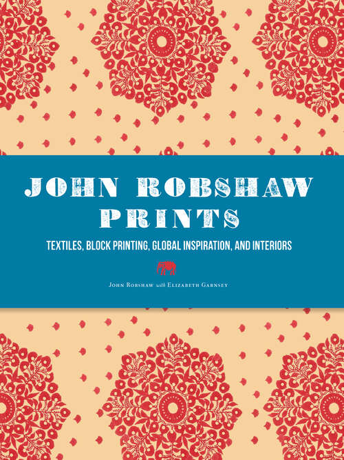 Book cover of John Robshaw Prints: Textiles, Block Printing, Global Inspiration, and Interiors