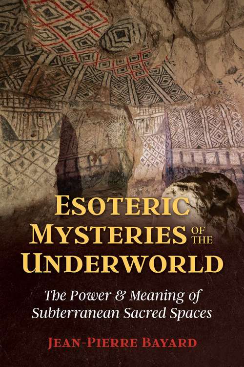 Esoteric Mysteries of the Underworld: The Power and Meaning of Subterranean Sacred Spaces