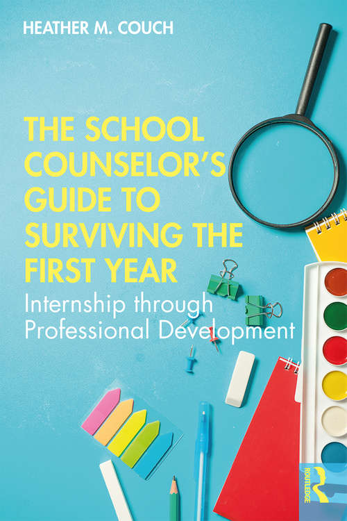 The School Counselor’s Guide to Surviving the First Year: Internship through Professional Development