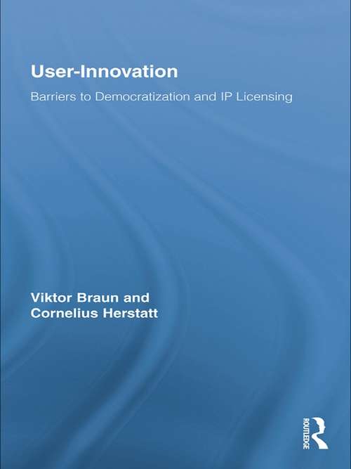 User-Innovation: Barriers to Democratization and IP Licensing (Routledge Studies in Innovation, Organizations and Technology)