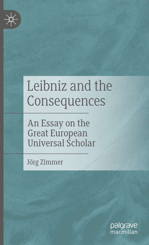 Book cover of Leibniz and the Consequences: An Essay on the Great European Universal Scholar (1st ed. 2021)