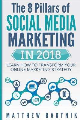 Book cover of The 8 Pillars Of Social Media Marketing In 2018: Learn How To Transform Your Online Marketing Strategy For Maximum Growth With Minimum Investment. Facebook, Twitter, Linkedin, Youtube, Instagram +more