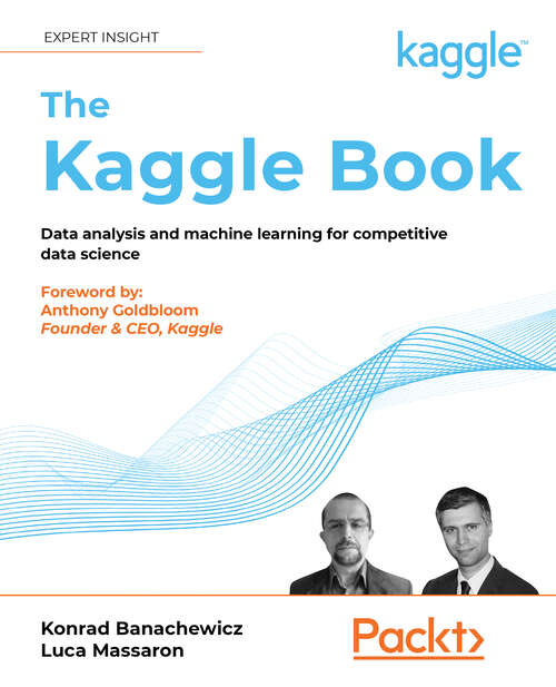 The Kaggle Book: Data analysis and machine learning for competitive data science