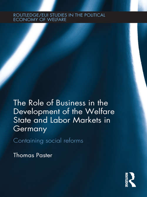 The Role of Business in the Development of the Welfare State and Labor Markets in Germany: Containing Social Reforms (Routledge Studies in the Political Economy of the Welfare State)