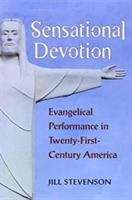 Book cover of Sensational Devotion: Evangelical Performance in Twenty-First-Century America