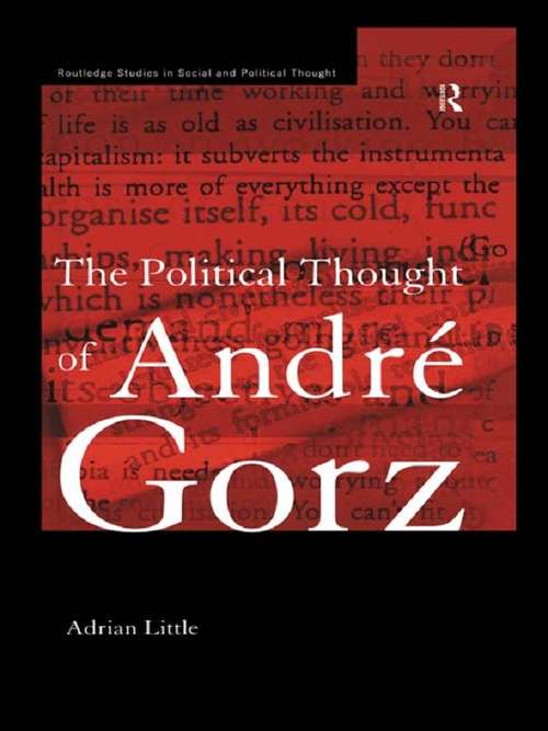 The Political Thought of Andre Gorz (Routledge Studies in Social and Political Thought #Vol. 2)