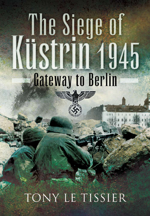 Siege of Kustrin, 1945: Gateway to Berlin (Stackpole Military History Ser.)