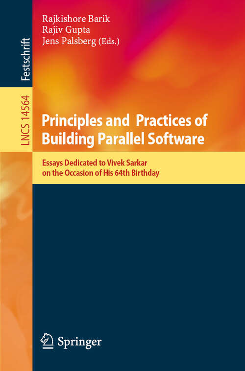 Book cover of Principles and Practices of Building Parallel Software: Essays Dedicated to Vivek Sarkar on the Occasion of His 64th Birthday (Lecture Notes in Computer Science #14564)