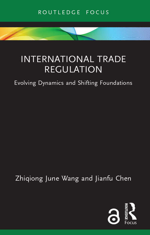 International Trade Regulation: Evolving Dynamics and Shifting Foundations (Routledge Research in International Economic Law)
