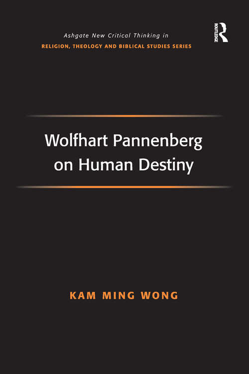 Wolfhart Pannenberg on Human Destiny (Routledge New Critical Thinking in Religion, Theology and Biblical Studies)