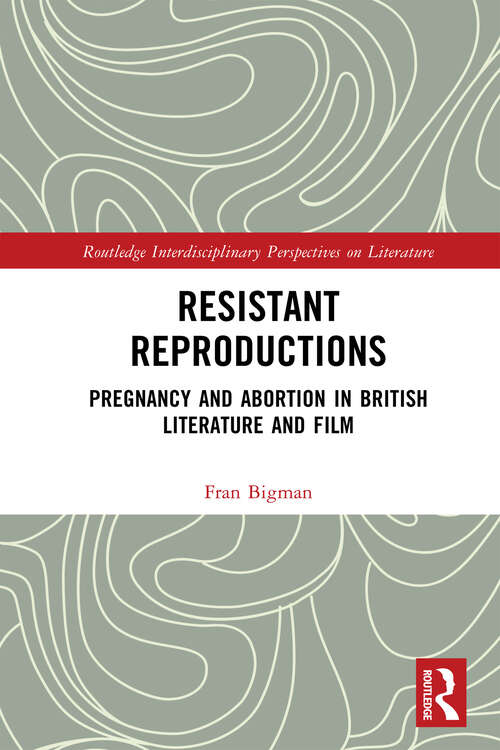 Book cover of Resistant Reproductions: Pregnancy and Abortion in British Literature and Film (Routledge Interdisciplinary Perspectives on Literature)