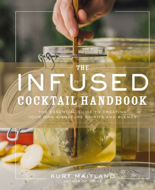 Book cover of The Infused Cocktail Handbook: The Essential Guide to Creating Your Own Signature Spirits, Blends, and Infusions